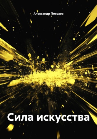 Сила искусства Александр Посохов, Сила искусства
