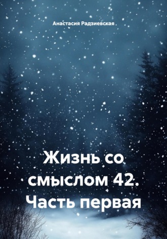 Жизнь со смыслом 42. Часть первая Анастасия Радзиевская, Жизнь со смыслом 42. Часть первая
