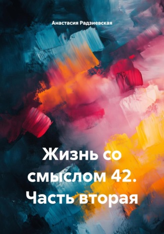Жизнь со смыслом 42. Часть вторая Анастасия Радзиевская, Жизнь со смыслом 42. Часть вторая
