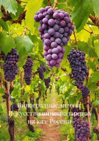 Виноградные мечты: Искусство виноградарства на юге России Дьякон Святой, Виноградные мечты: Искусство виноградарства на юге России