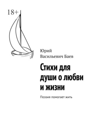 Стихи для души о любви и жизни. Поэзия помогает жить Юрий Баев, Стихи для души о любви и жизни. Поэзия помогает жить
