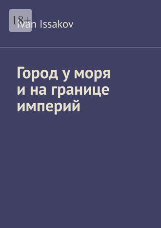 Город у моря и на границе империй Ivan Issakov, Город у моря и на границе империй