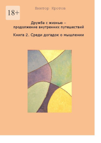 Дружба с жизнью – продолжение внутренних путешествий. Книга 2. Среди догадок о мышлении Виктор Кротов, Дружба с жизнью – продолжение внутренних путешествий. Книга 2. Среди догадок о мышлении