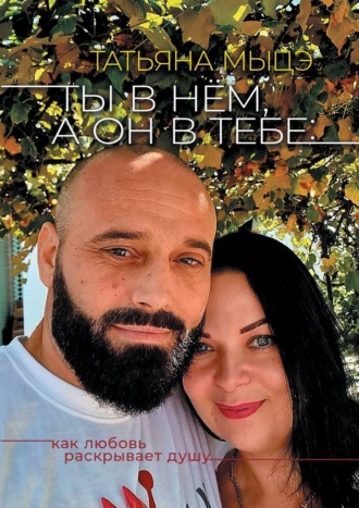 Ты в нём, а он в тебе: Как любовь раскрывает душу Татьяна Мыцэ, Ты в нём, а он в тебе: Как любовь раскрывает душу