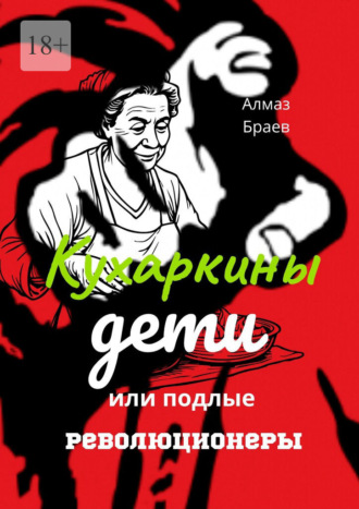 Кухаркины дети, или Подлые революционеры Алмаз Браев, Кухаркины дети, или Подлые революционеры