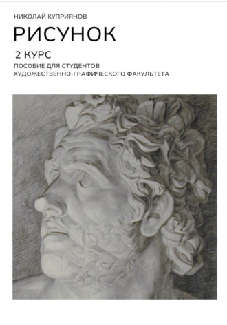 Рисунок. 2 Курс. Пособие для студентов художественно-графического факультета Николай Куприянов, Рисунок. 2 Курс. Пособие для студентов художественно-графического факультета