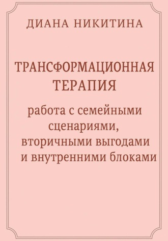 Диана Никитина, Трансформационная терапия: работа с семейными сценариями, вторичными выгодами и внутренними блоками
