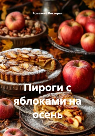 Пироги с яблоками на осень Романова Виктория, Пироги с яблоками на осень
