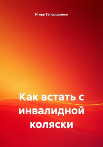 Как встать с инвалидной коляски Игорь Запорощенко, Как встать с инвалидной коляски
