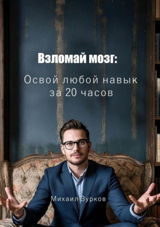 Взломай мозг: Освой любой навык за 20 часов Михаил Зурков, Взломай мозг: Освой любой навык за 20 часов