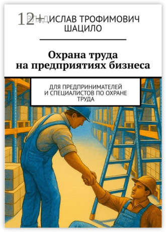 Охрана труда на предприятиях бизнеса. Для предпринимателей и специалистов по охране труда Владислав Шацило, Охрана труда на предприятиях бизнеса. Для предпринимателей и специалистов по охране труда