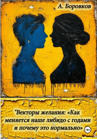 Векторы желания: «Как меняется наше либидо с годами и почему это нормально Алексей Боровков, Векторы желания: «Как меняется наше либидо с годами и почему это нормально
