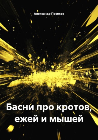 Басни про кротов, ежей и мышей Александр Посохов, Басни про кротов, ежей и мышей