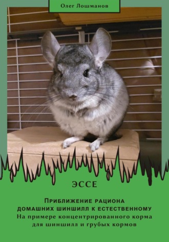 Эссе «Приближение рациона домашних шиншилл к естественному. На примере концентрированного корма для шиншилл и грубых кормов» Олег Лошманов, Эссе «Приближение рациона домашних шиншилл к естественному. На примере концентрированного корма для шиншилл и грубых кормов»