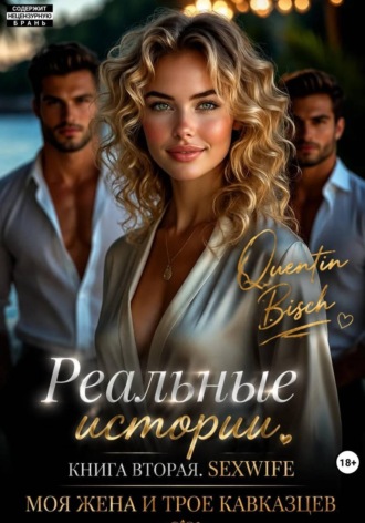 Реальные истории. Книга вторая. Сексвайф. Отдых в Анапе. Моя жена и трое кавказцев Quentin Bisch, Реальные истории. Книга вторая. Сексвайф. Отдых в Анапе. Моя жена и трое кавказцев