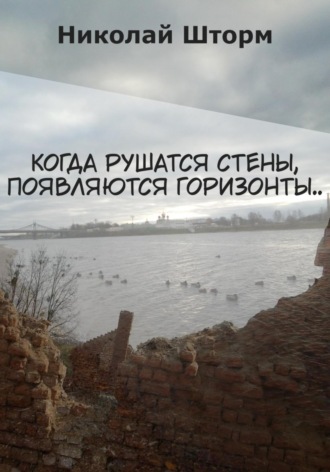 Когда рушатся стены, появляются горизонты.. Николай Шторм, Когда рушатся стены, появляются горизонты..