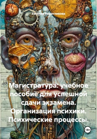 Магистратура: Учебное пособие для успешной сдачи экзамена. Организация психики. Психические процессы Евгения Решетникова, Магистратура: Учебное пособие для успешной сдачи экзамена. Организация психики. Психические процессы