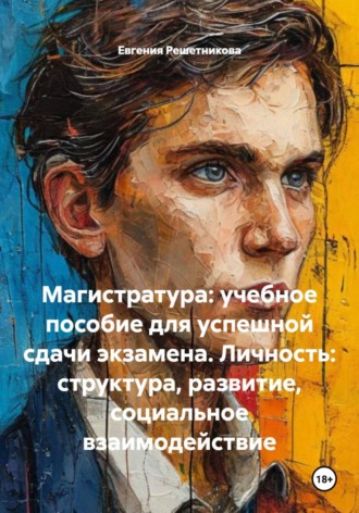 Магистратура: Учебное пособие для успешной сдачи экзамена. Личность: структура, развитие, социальное взаимодействие Евгения Решетникова, Магистратура: Учебное пособие для успешной сдачи экзамена. Личность: структура, развитие, социальное взаимодействие