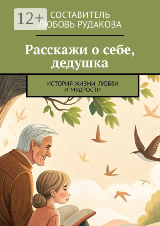Расскажи о себе, дедушка. История жизни, любви и мудрости Любовь Рудакова, Расскажи о себе, дедушка. История жизни, любви и мудрости