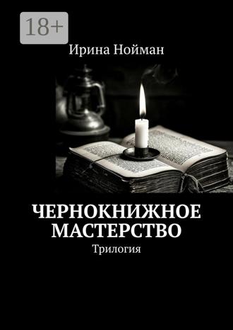 Чернокнижное мастерство. Трилогия Ирина Нойман, Чернокнижное мастерство. Трилогия