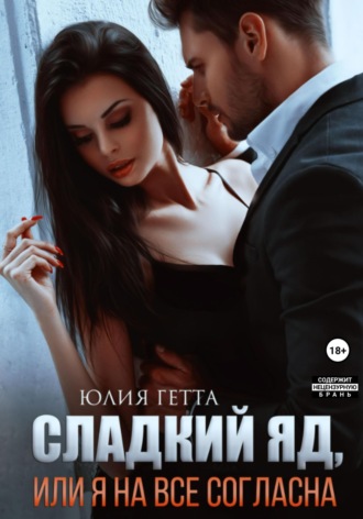 Сладкий яд, или Я на все согласна. Часть 1 Юлия Гетта, Сладкий яд, или Я на все согласна. Часть 1