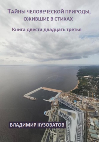 Тайны человеческой природы, ожившие в стихах. Книга двести двадцать третья Владимир Кузоватов, Тайны человеческой природы, ожившие в стихах. Книга двести двадцать третья