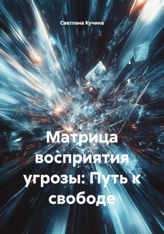 Матрица восприятия угрозы: Путь к свободе Светлана Кучина, Матрица восприятия угрозы: Путь к свободе