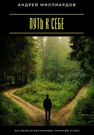 Путь к себе. Как обрести внутреннюю гармонию и силу Андрей Миллиардов, Путь к себе. Как обрести внутреннюю гармонию и силу