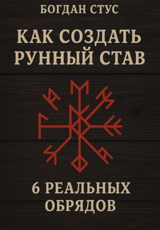 Как создать рунный став: 6 реальных обрядов Богдан Стус, Как создать рунный став: 6 реальных обрядов