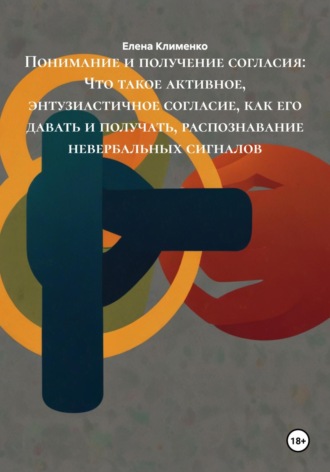 Понимание и получение согласия: Что такое активное, энтузиастичное согласие, как его давать и получать, распознавание невербальных сигналов Елена Клименко, Понимание и получение согласия: Что такое активное, энтузиастичное согласие, как его давать и получать, распознавание невербальных сигналов
