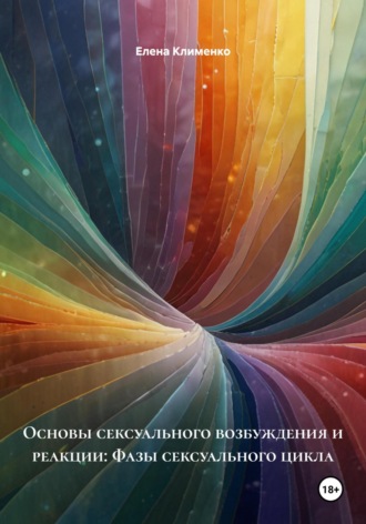 Основы сексуального возбуждения и реакции: Фазы сексуального цикла Елена Клименко, Основы сексуального возбуждения и реакции: Фазы сексуального цикла