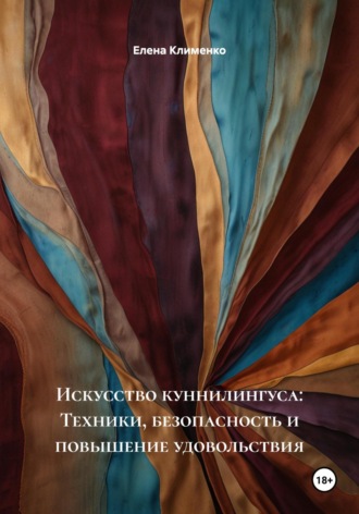 Искусство куннилингуса: Техники, безопасность и повышение удовольствия Елена Клименко, Искусство куннилингуса: Техники, безопасность и повышение удовольствия