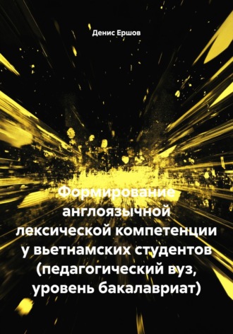 Формирование англоязычной лексической компетенции у вьетнамских студентов (педагогический вуз, уровень бакалавриат) Денис Ершов, Формирование англоязычной лексической компетенции у вьетнамских студентов (педагогический вуз, уровень бакалавриат)
