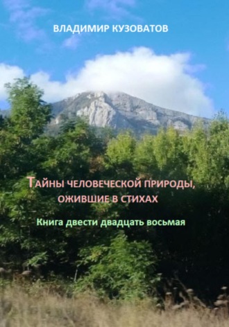 Тайны человеческой природы, ожившие в стихах. Книга двести двадцать восьмая Владимир Кузоватов, Тайны человеческой природы, ожившие в стихах. Книга двести двадцать восьмая
