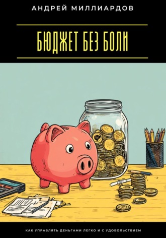Бюджет без боли. Как управлять деньгами легко и с удовольствием Андрей Миллиардов, Бюджет без боли. Как управлять деньгами легко и с удовольствием