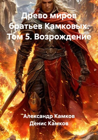 Древо Миров братьев Камковых. Том 5. Возрождение Денис Камков, Александр Камков, Древо Миров братьев Камковых. Том 5. Возрождение