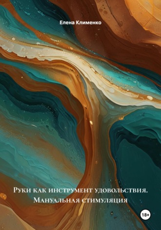 Руки как инструмент удовольствия. Мануальная стимуляция Елена Клименко, Руки как инструмент удовольствия. Мануальная стимуляция