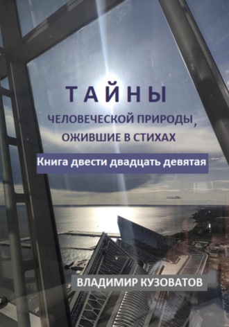 Тайны человеческой природы, ожившие в стихах. Книга двести двадцать девятое Владимир Кузоватов, Тайны человеческой природы, ожившие в стихах. Книга двести двадцать девятое