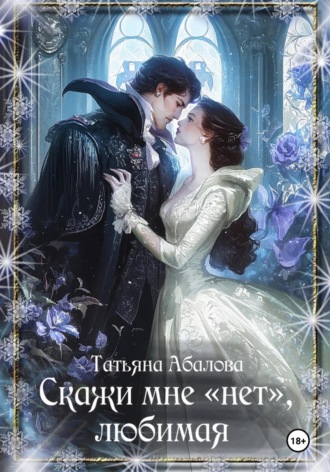 Скажи мне «нет», любимая Татьяна Абалова, Скажи мне «нет», любимая