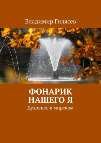 Фонарик нашего Я. Духовное в мирском Владимир Гилясев, Фонарик нашего Я. Духовное в мирском