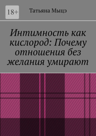 Интимность как кислород: Почему отношения без желания умирают Татьяна Мыцэ, Интимность как кислород: Почему отношения без желания умирают