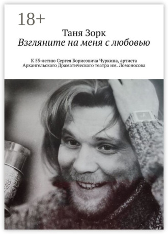 Взгляните на меня с любовью. К 55-летию Сергея Борисовича Чуркина, артиста Архангельского Драматического театра им. Ломоносова Таня Зорк, Взгляните на меня с любовью. К 55-летию Сергея Борисовича Чуркина, артиста Архангельского Драматического театра им. Ломоносова