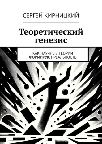 Теоретический генезис. Как научные теории формируют реальность Сергей Кирницкий, Теоретический генезис. Как научные теории формируют реальность