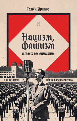 Нацизм, фашизм и массовое внушение. Как создают убийц и террористов Семен Уралов, Нацизм, фашизм и массовое внушение. Как создают убийц и террористов