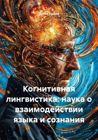 Когнитивная лингвистика: наука о взаимодействии языка и сознания Денис Ершов, Когнитивная лингвистика: наука о взаимодействии языка и сознания