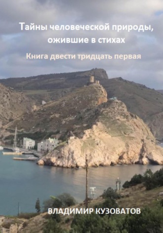 Тайны человеческой природы, ожившие в стихах. Книга двести тридцать первая Владимир Кузоватов, Тайны человеческой природы, ожившие в стихах. Книга двести тридцать первая