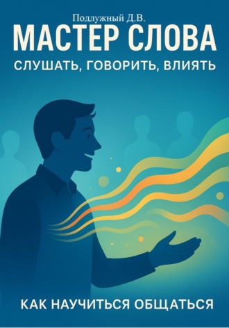 Дмитрий Подлужный, Мастер слова: слушать, говорить, влиять. Как научиться общаться