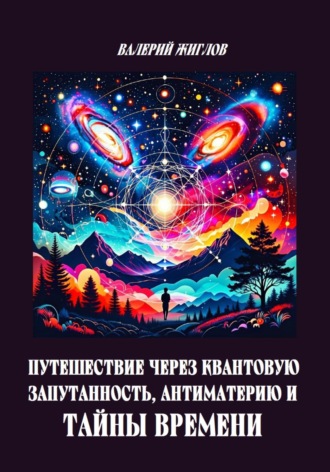 Путешествие через квантовую запутанность, антиматерию и тайны времени Валерий Жиглов, Путешествие через квантовую запутанность, антиматерию и тайны времени
