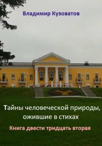 Тайны человеческой природы, ожившие в стихах. Книга двести тридцать вторая Владимир Кузоватов, Тайны человеческой природы, ожившие в стихах. Книга двести тридцать вторая