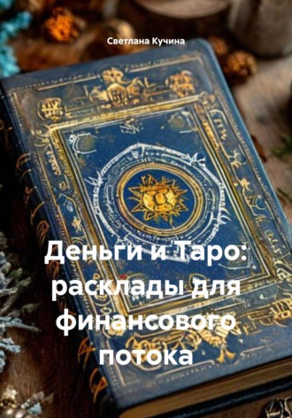 Деньги и Таро: расклады для финансового потока Светлана Кучина, Деньги и Таро: расклады для финансового потока